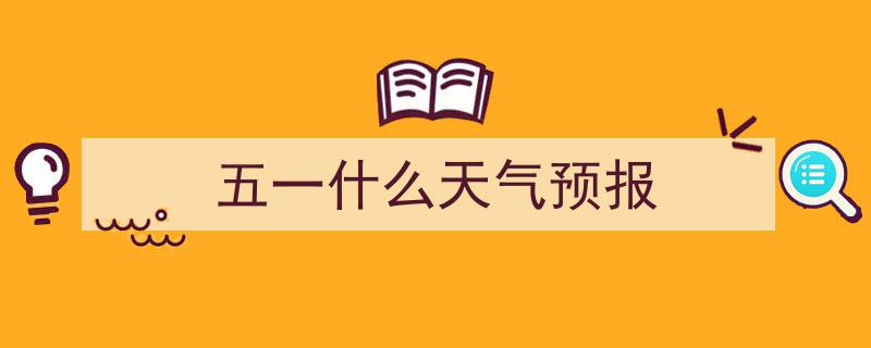 “五一期间天气预报来了,假期出行必备天气攻略揭晓！”"/