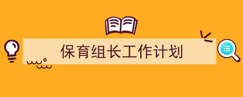 怎么写《保育组长工作计划》才能拿满分?(精选5篇)"/