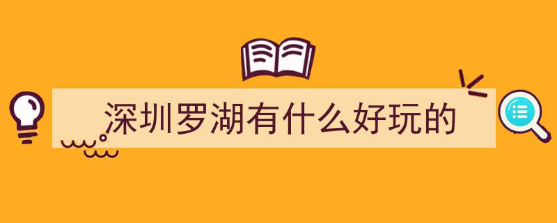 假期近在咫尺！罗湖热门玩乐地，让你轻松嗨翻一夏"/