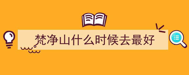 贵州梵净山最佳旅游月份揭秘,最全正确的游玩攻略指南"/