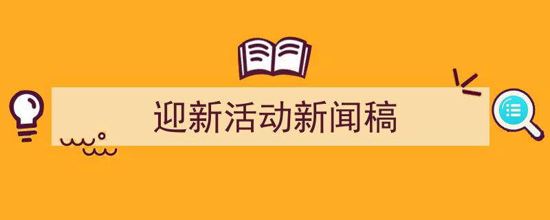 整好文档网教你学写《迎新活动新闻稿》小技巧(精选5篇)"/