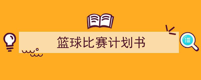 怎么写《篮球比赛计划书》才能拿满分?(精选5篇)"/