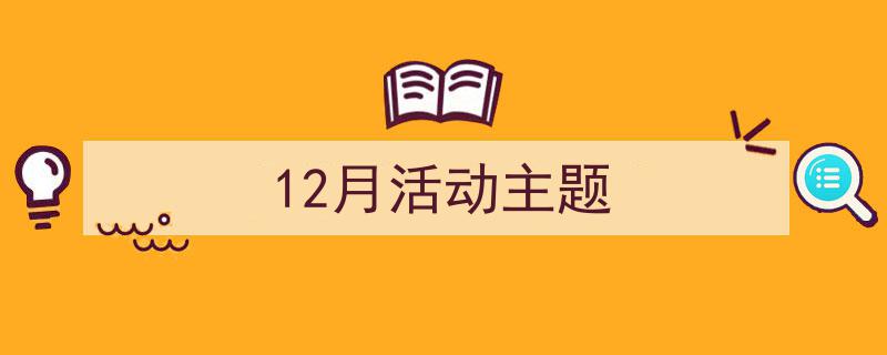 如何写《12月活动主题》教你5招搞定!(精选5篇)"/