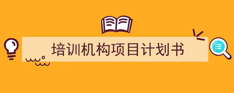一篇文章轻松搞定《培训机构项目计划书》的写作。(精选5篇)"/