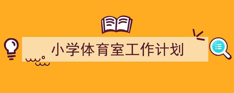 小学体育室工作计划如何写我教你。(精选5篇)"/
