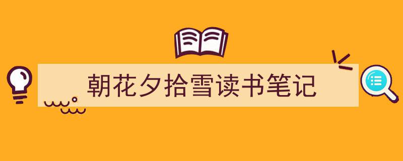 如何写《朝花夕拾雪读书笔记》教你5招搞定!(精选5篇)"/