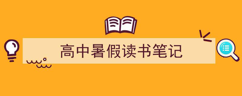 怎么写《高中暑假读书笔记》才能拿满分？（精选5篇）"/