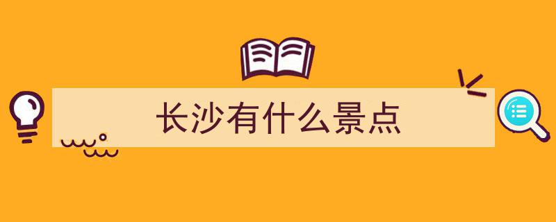 去湖南长沙旅游必玩清单,15个热门景点推荐，收藏必览攻略"/