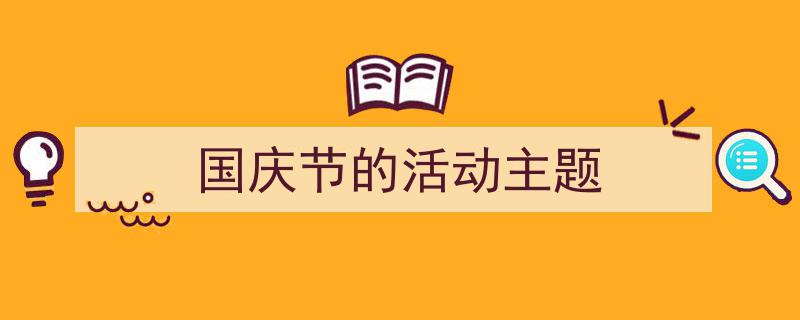 国庆节的活动主题如何写我教你。（精选5篇）"/