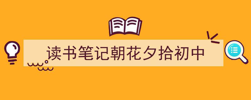 怎么写《读书笔记朝花夕拾初中》才能拿满分？（精选5篇）"/