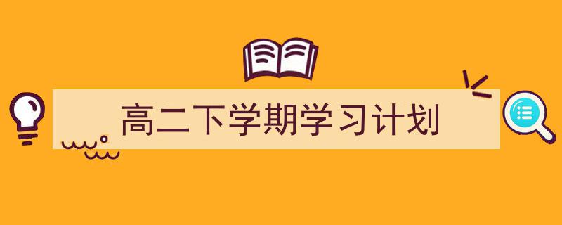 一篇文章轻松搞定《高二下学期学习计划》的写作。（精选5篇）"/