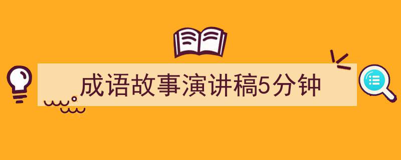 精心挑选《成语故事演讲稿5分钟》相关文章文案。（精选5篇）"/