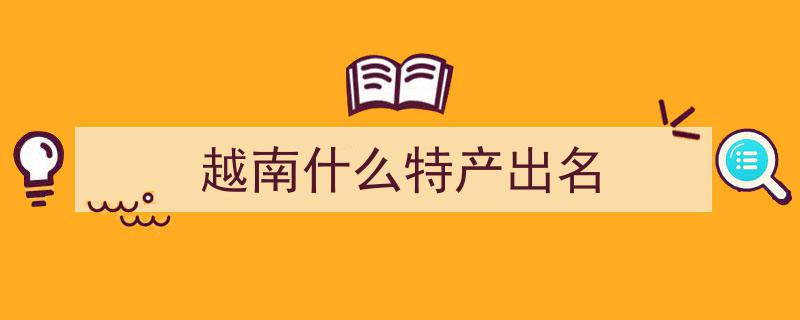 越南十大必买特产揭秘！资深买手亲授避坑攻略，带你轻松扫货！"/