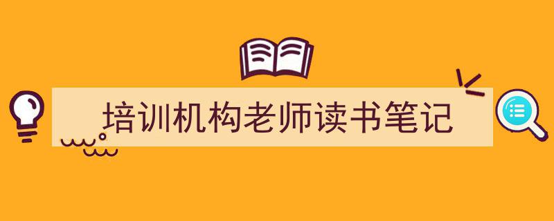 怎么写《培训机构老师读书笔记》才能拿满分？（精选5篇）"/