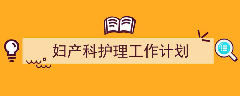 妇产科护理工作计划如何写我教你。(精选5篇)"/