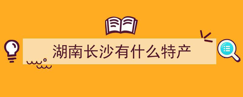 湖南长沙特产【一】,探寻长沙地道美食风情"/