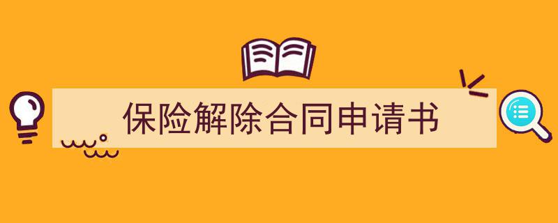 推荐《保险解除合同申请书》相关写作范文范例（精选5篇）"/