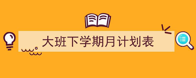 大班下学期月计划表如何写我教你。（精选5篇）"/