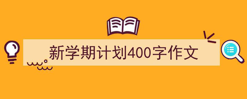 怎么写《新学期计划400字作文》才能拿满分？（精选5篇）"/