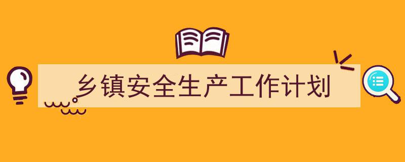 3招搞定《乡镇安全生产工作计划》写作。(精选5篇)"/