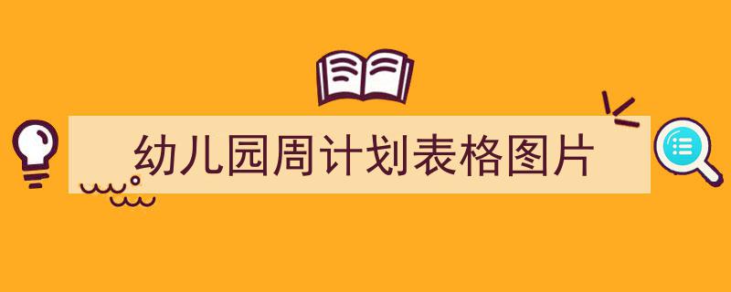 幼儿园周计划表格图片如何写我教你。(精选5篇)"/