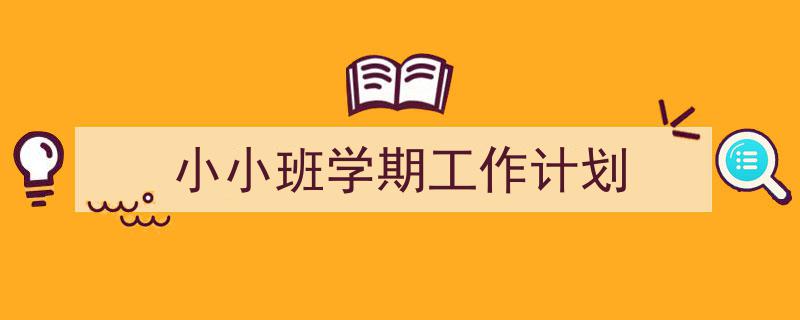 一篇文章轻松搞定《小小班学期工作计划》的写作。(精选5篇)"/