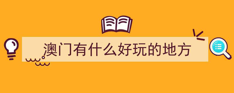澳门十大必游景点大揭秘！这些地方绝对不能错过！"/