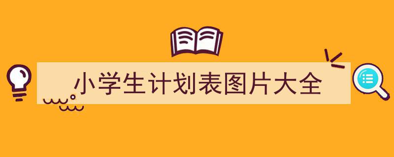 一篇文章轻松搞定《小学生计划表图片大全》的写作。（精选5篇）"/