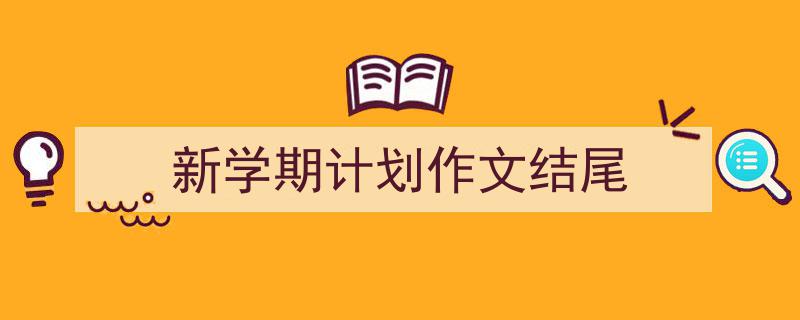 推荐《新学期计划作文结尾》相关写作范文范例（精选5篇）"/