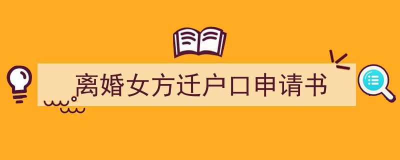 推荐《离婚女方迁户口申请书》相关写作范文范例(精选5篇)"/