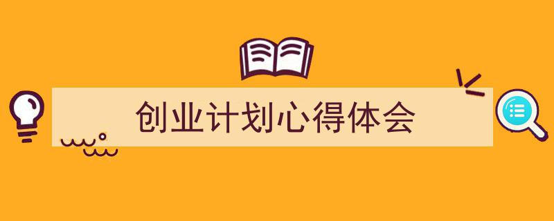 推荐《创业计划心得体会》相关写作范文范例（精选5篇）"/