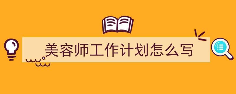 推荐《美容师工作计划怎么写》相关写作范文范例（精选5篇）"/