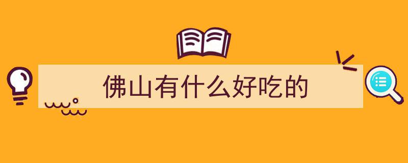佛山美食大盘点,78家老字号，42家必吃好店，美食榜单一网打尽！"/