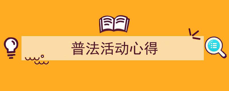 怎么写《普法活动心得》才能拿满分?(精选5篇)"/
