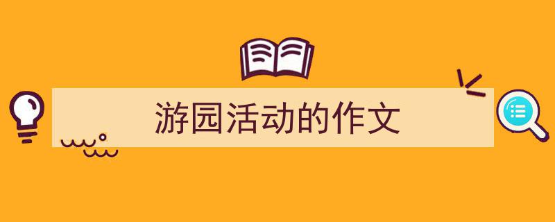整好文档网教你学写《游园活动的作文》小技巧(精选5篇)"/