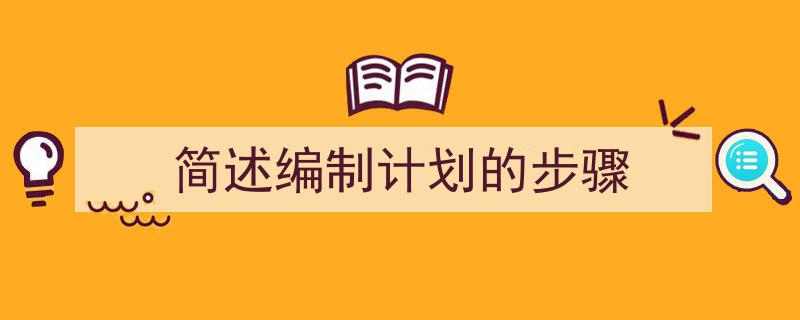 3招搞定《简述编制计划的步骤》写作。(精选5篇)"/