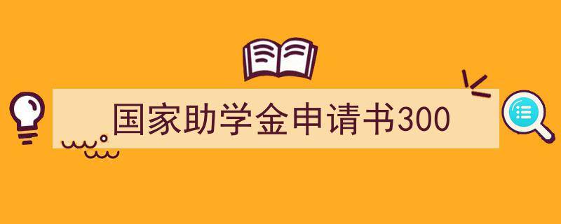 一篇文章轻松搞定《国家助学金申请书300》的写作。(精选5篇)"/