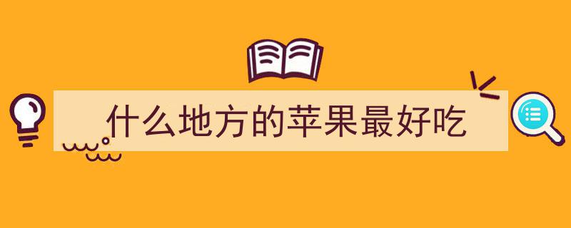 探寻美味,经评选，这4大苹果之乡名扬四海，你的家乡上榜了吗？"/