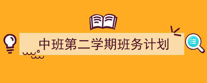 3招搞定《中班第二学期班务计划》写作。（精选5篇）"/