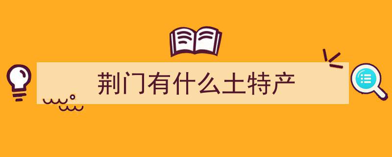 厉害了！荆门独有特产荣膺国家保护，命名传承家乡韵味"/