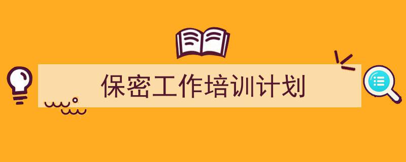 3招搞定《保密工作培训计划》写作。(精选5篇)"/