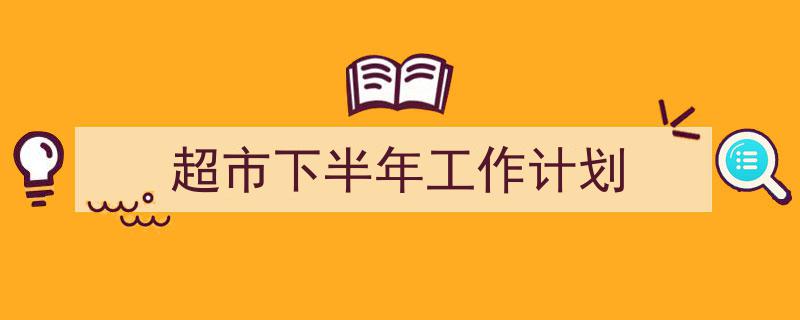 推荐《超市下半年工作计划》相关写作范文范例(精选5篇)"/