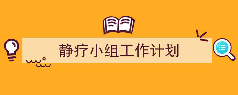 怎么写《静疗小组工作计划》才能拿满分?(精选5篇)"/