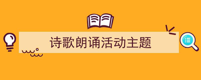 一篇文章轻松搞定《诗歌朗诵活动主题》的写作。(精选5篇)"/