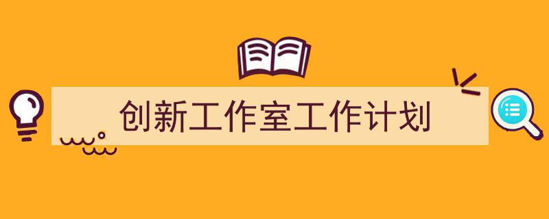 手把手教你写《创新工作室工作计划》,（精选5篇）"/