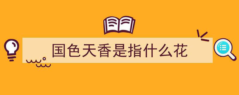 原来，“国色”指的是牡丹，“天香”竟是指此花"/