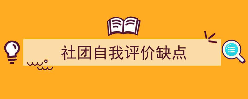 3招搞定《社团自我评价缺点》写作。（精选5篇）"/