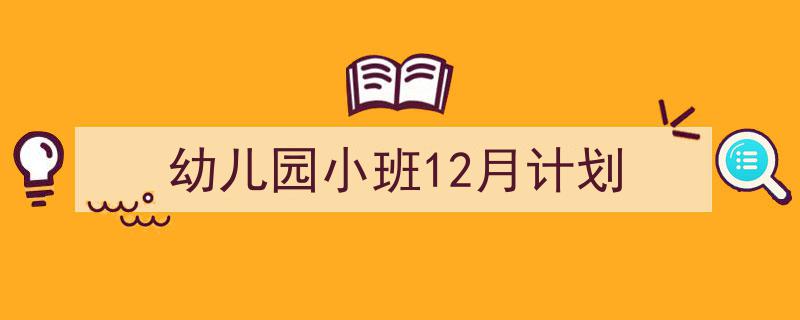 怎么写《幼儿园小班12月计划》才能拿满分？（精选5篇）"/
