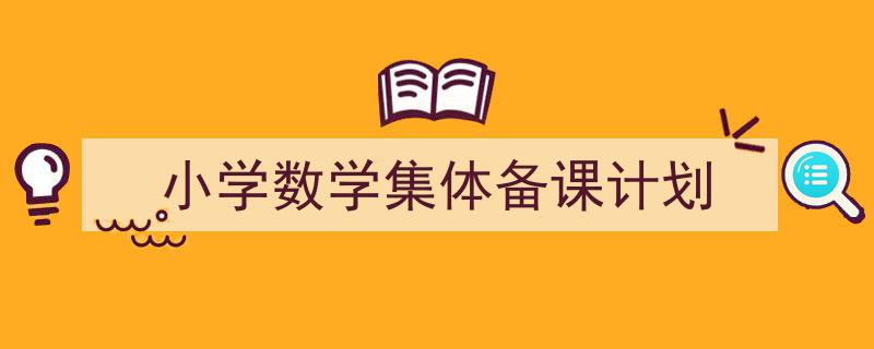 精心挑选《小学数学集体备课计划》相关文章文案。(精选5篇)"/