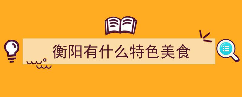 衡阳必尝五大美食！香辣诱惑，每一口尽享老衡阳风味江湖"/